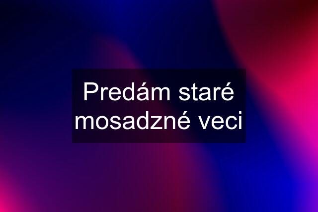 Predám staré mosadzné veci