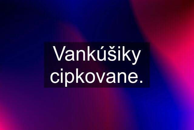 Vankúšiky cipkovane.