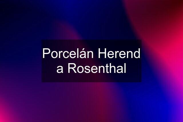Porcelán Herend a Rosenthal