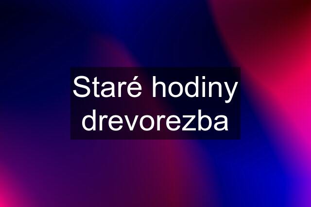 Staré hodiny drevorezba