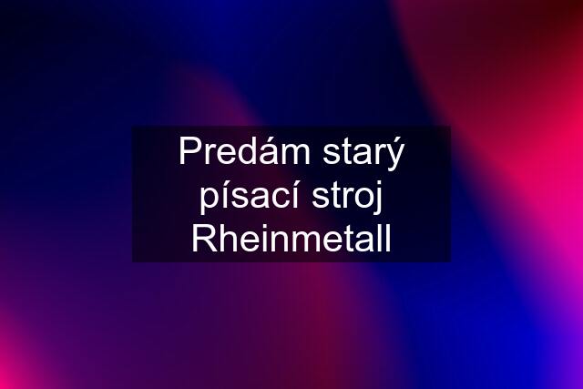 Predám starý písací stroj Rheinmetall