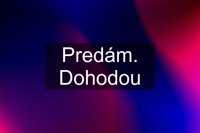 Predám. Dohodou