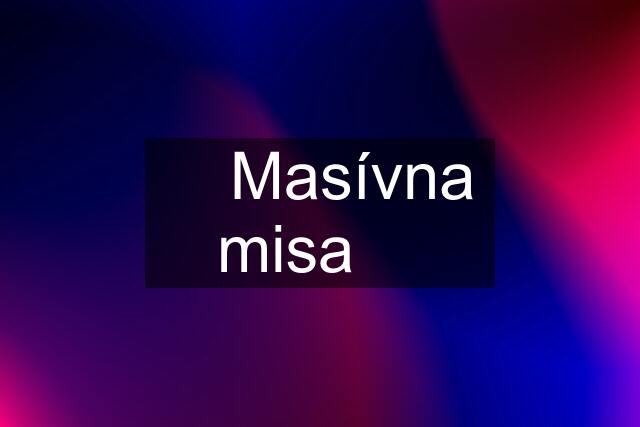 ♛ Masívna misa ♛