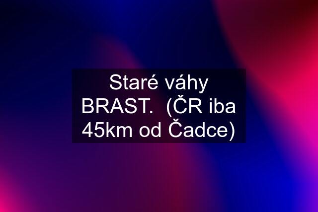 Staré váhy BRAST.  (ČR iba 45km od Čadce)