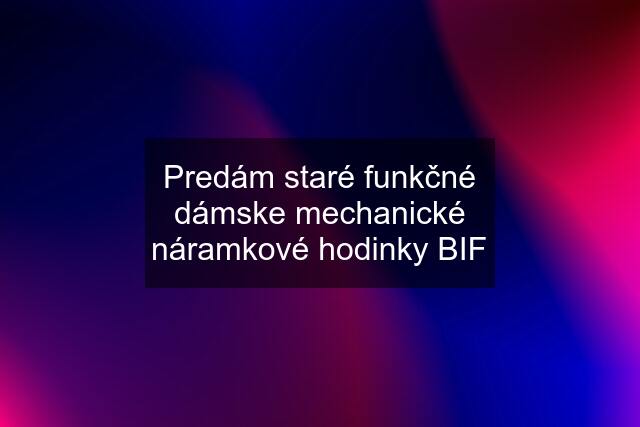 Predám staré funkčné dámske mechanické náramkové hodinky BIF