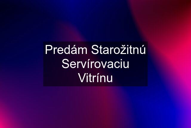 Predám Starožitnú Servírovaciu Vitrínu