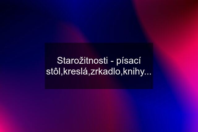 Starožitnosti - písací stôl,kreslá,zrkadlo,knihy...