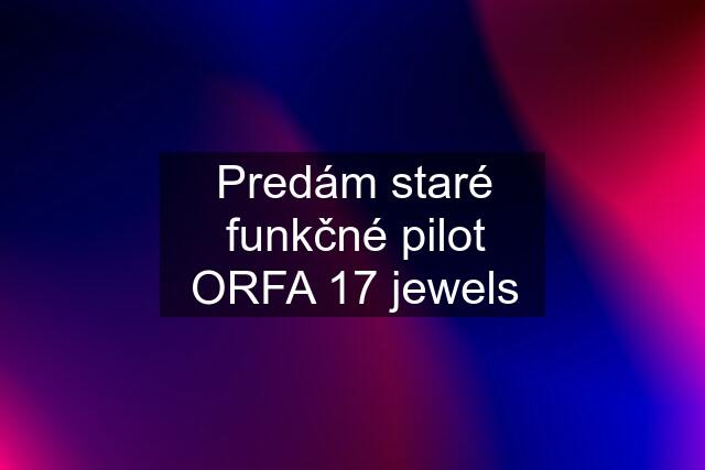 Predám staré funkčné pilot ORFA 17 jewels