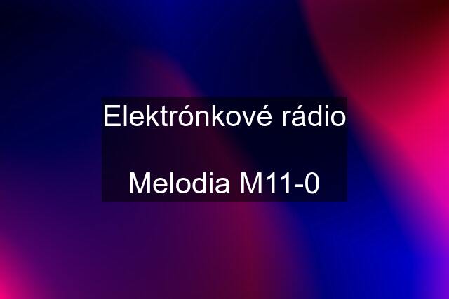 Elektrónkové rádio 	Melodia M11-0