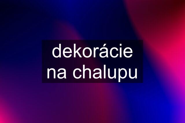 dekorácie na chalupu