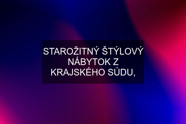 STAROŽITNÝ ŠTÝLOVÝ NÁBYTOK Z KRAJSKÉHO SÚDU,