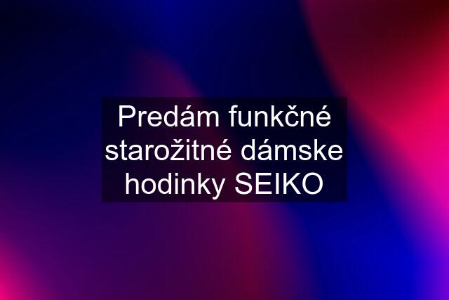 Predám funkčné starožitné dámske hodinky SEIKO