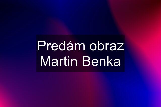 Predám obraz Martin Benka