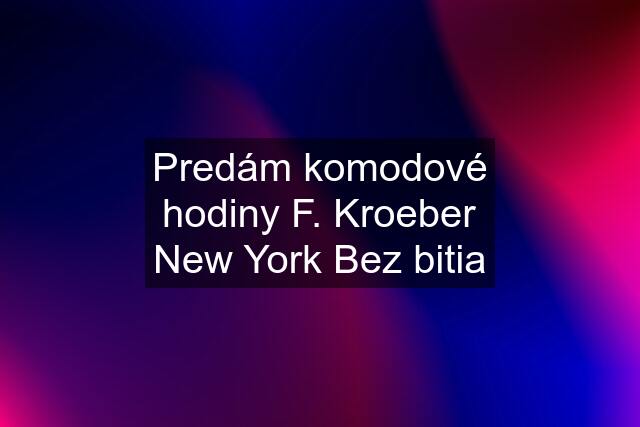 Predám komodové hodiny F. Kroeber New York Bez bitia