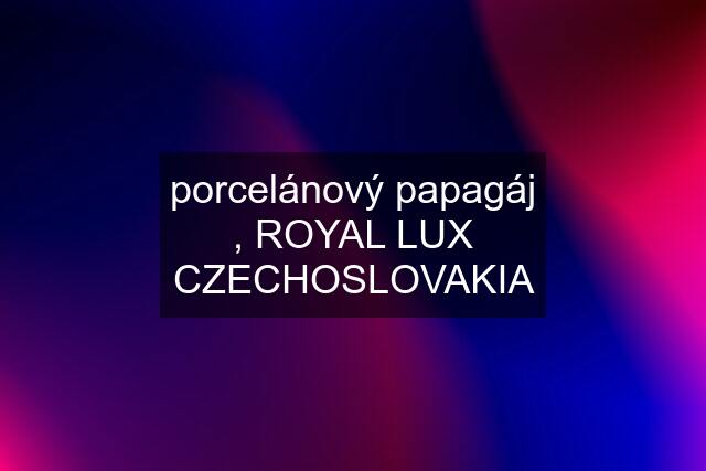 porcelánový papagáj , ROYAL LUX CZECHOSLOVAKIA