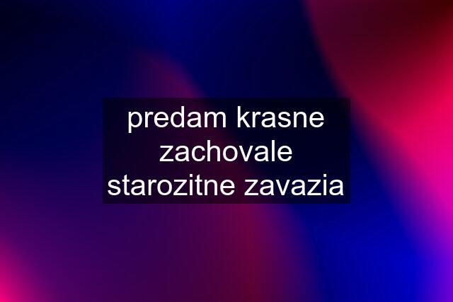 predam krasne zachovale starozitne zavazia