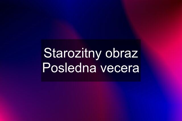 Starozitny obraz Posledna vecera