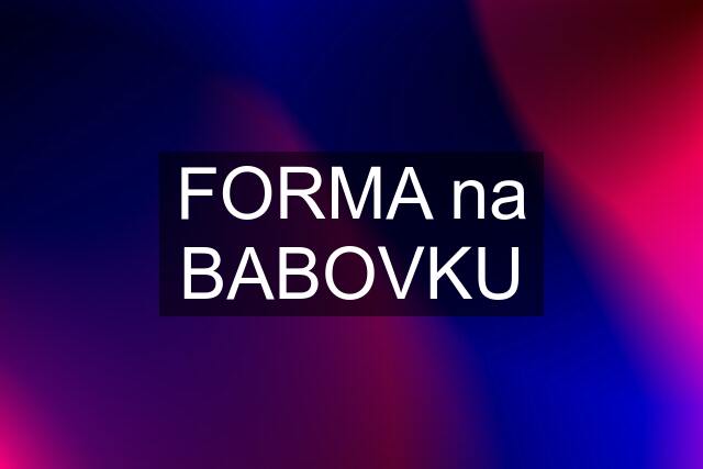 FORMA na BABOVKU