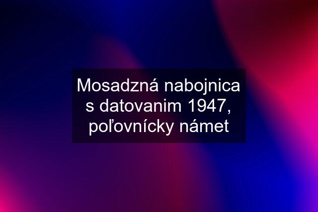 Mosadzná nabojnica s datovanim 1947, poľovnícky námet