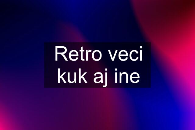 Retro veci kuk aj ine