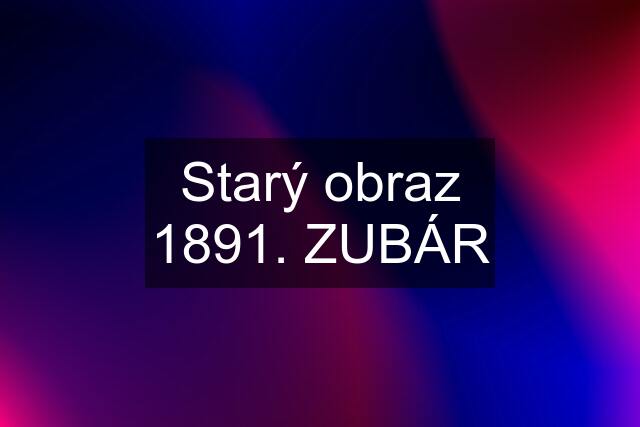 Starý obraz 1891. ZUBÁR