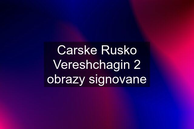 Carske Rusko Vereshchagin 2 obrazy signovane