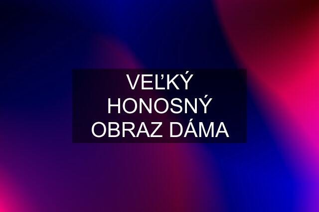 VEĽKÝ HONOSNÝ OBRAZ DÁMA