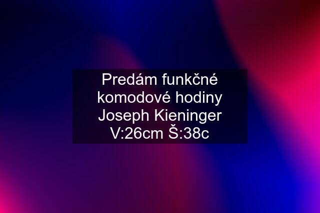 Predám funkčné komodové hodiny Joseph Kieninger V:26cm Š:38c