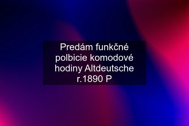 Predám funkčné polbicie komodové hodiny Altdeutsche r.1890 P