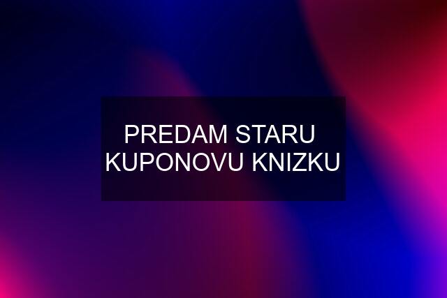 PREDAM STARU  KUPONOVU KNIZKU