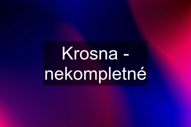 Krosna - nekompletné