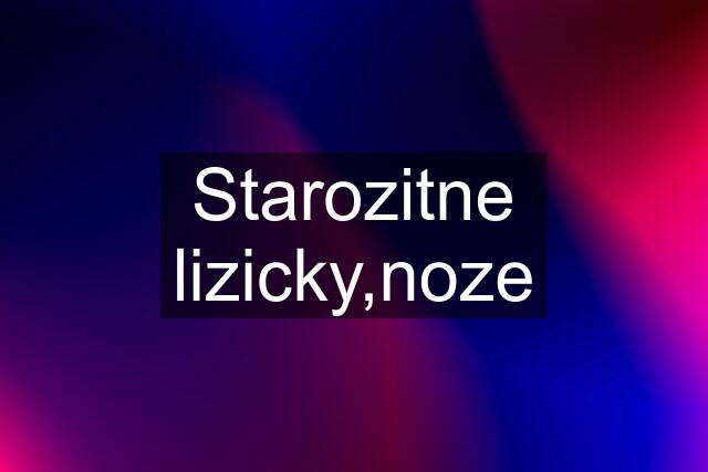 Starozitne lizicky,noze