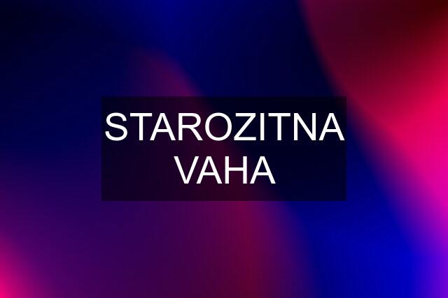 STAROZITNA VAHA