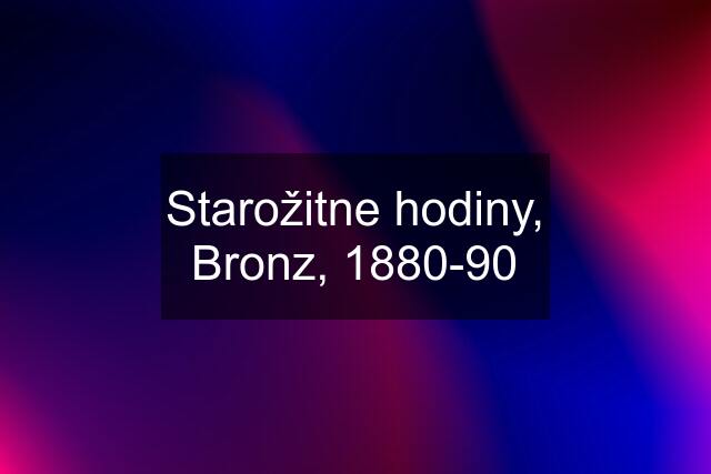 Starožitne hodiny, Bronz, 1880-90