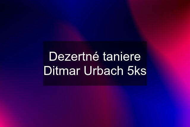 Dezertné taniere Ditmar Urbach 5ks