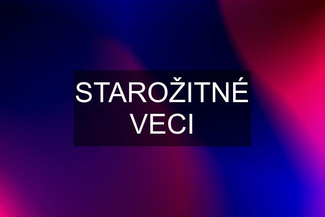 STAROŽITNÉ VECI