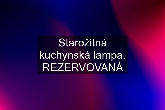 Starožitná kuchynská lampa. REZERVOVANÁ