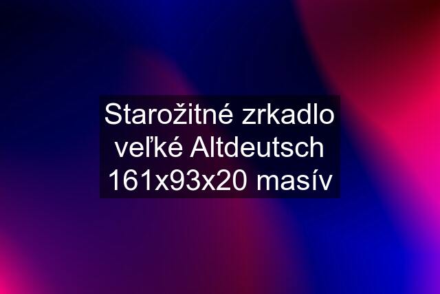 Starožitné zrkadlo veľké Altdeutsch 161x93x20 masív