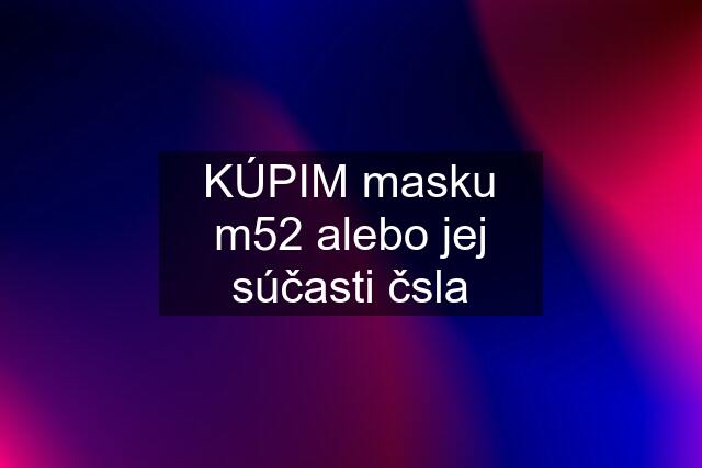 KÚPIM masku m52 alebo jej súčasti čsla