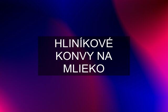 HLINÍKOVÉ KONVY NA MLIEKO