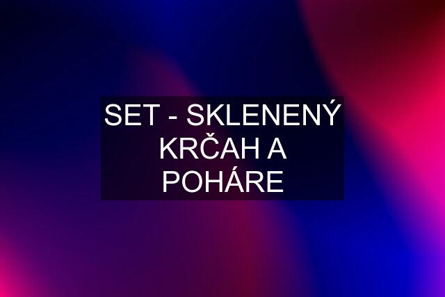 SET - SKLENENÝ KRČAH A POHÁRE