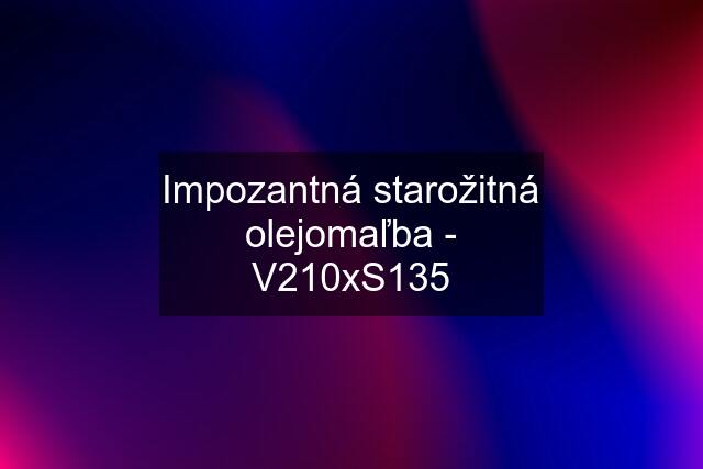 Impozantná starožitná olejomaľba - V210xS135