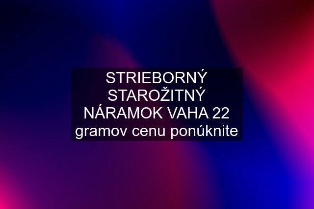 STRIEBORNÝ STAROŽITNÝ NÁRAMOK VAHA 22 gramov cenu ponúknite