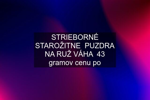 STRIEBORNÉ STAROŽITNE  PUZDRA NA RUŽ VÁHA  43 gramov cenu po