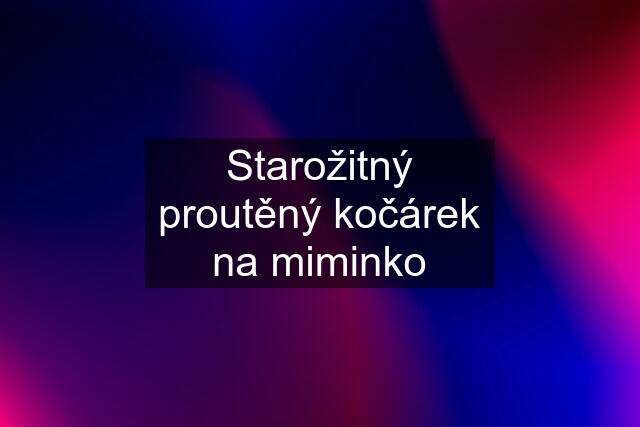 Starožitný proutěný kočárek na miminko