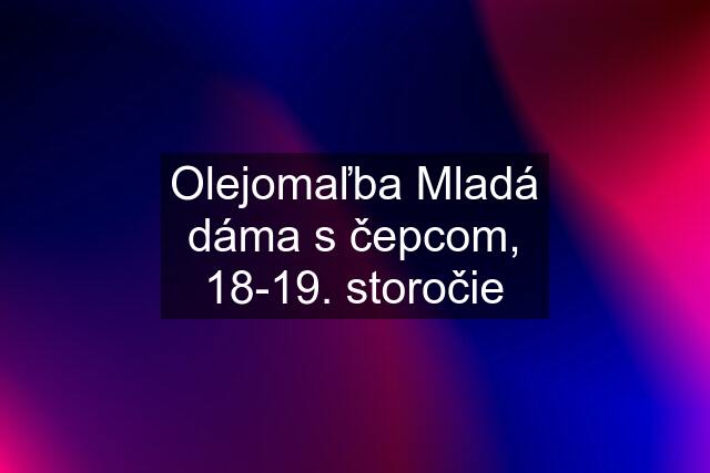 Olejomaľba Mladá dáma s čepcom, 18-19. storočie