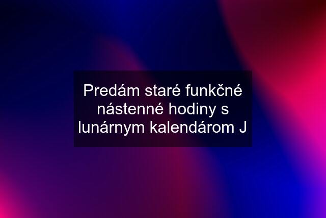 Predám staré funkčné nástenné hodiny s lunárnym kalendárom J