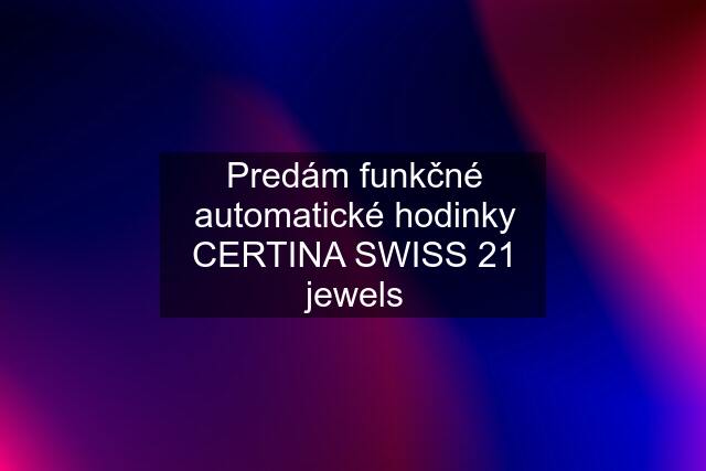 Predám funkčné automatické hodinky CERTINA SWISS 21 jewels