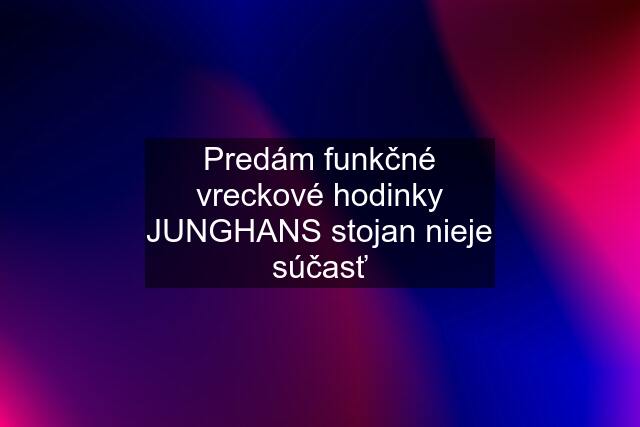 Predám funkčné vreckové hodinky JUNGHANS stojan nieje súčasť