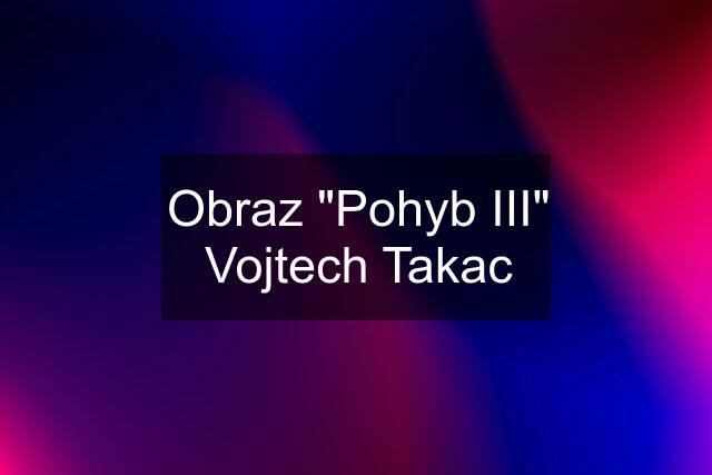 Obraz "Pohyb III" Vojtech Takac